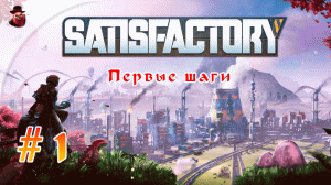 Satisfactory #1 ► Первые шаги