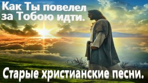 Как Ты повелел за Тобою идти.Старые христианские песни.