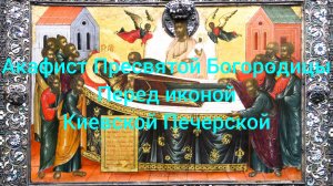 Акафист Пресвятой Богородице перед иконой Киево-Печерской.