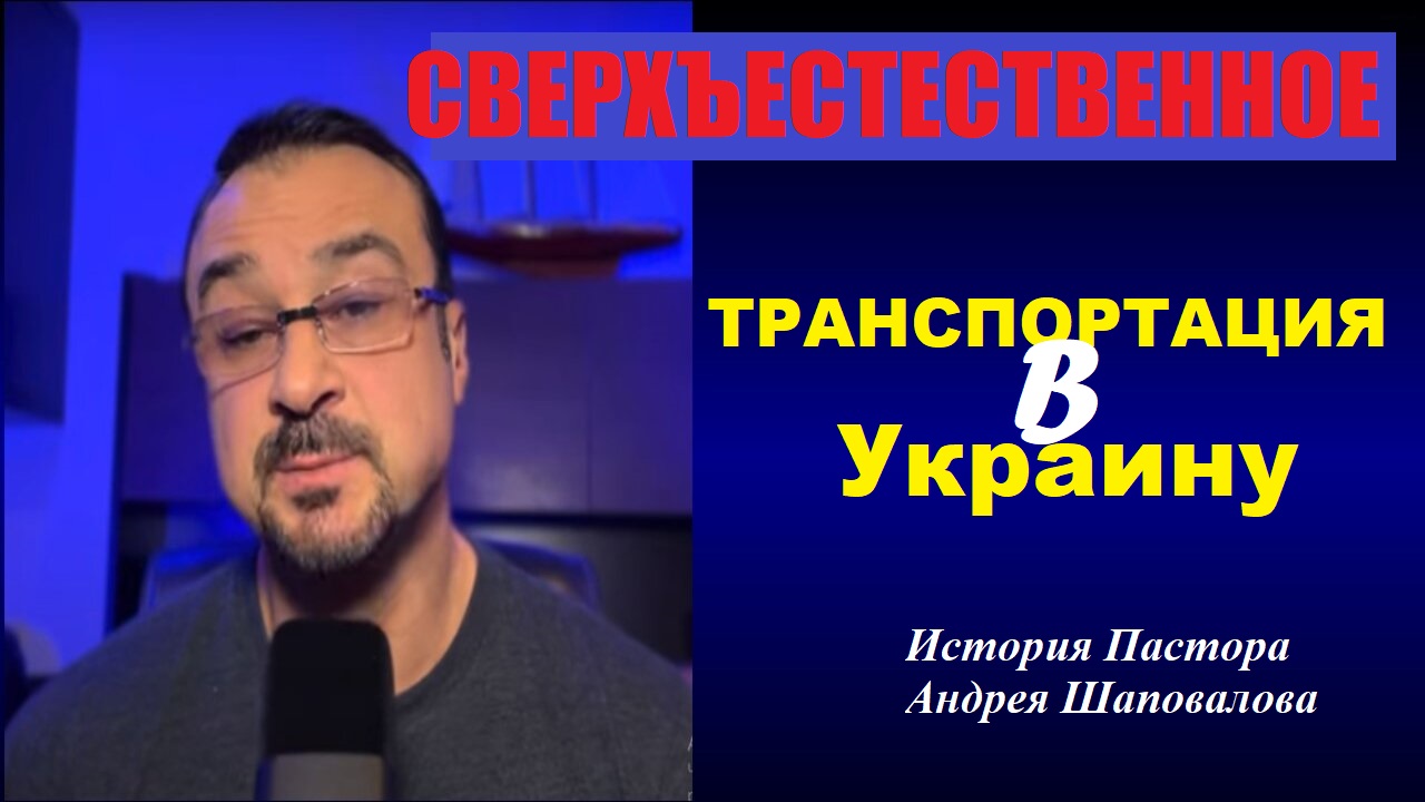 СВЕРХЪЕСТЕСТВЕННОЕ. «Транспортация в Украину». История Пастора Андрея Шаповалова. смотреть онлайн