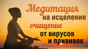 МЕДИТАЦИЯ НА ИСЦЕЛЕНИЕ И ОМОЛОЖЕНИЕ~ Очищение от вирусов и последствий прививок