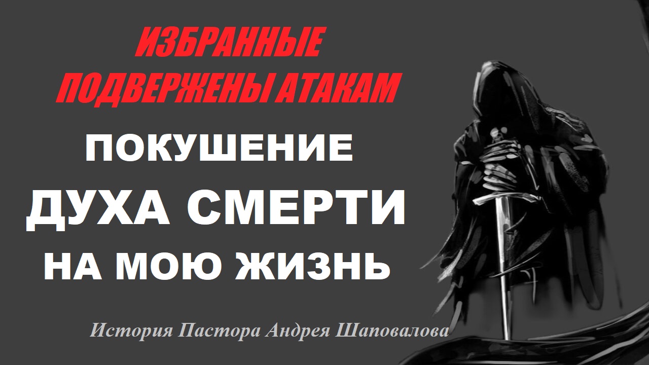 ИЗБРАННЫЕ ПОДВЕРЖЕНЫ АТАКАМ. ПОКУШЕНИЕ ДУХА СМЕРТИ НА МОЮ ЖИЗНЬ. История Пастора Андрея Шаповалова. смотреть онлайн