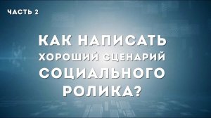 КАК НАПИСАТЬ СЦЕНАРИЙ СОЦИАЛЬНОГО РОЛИКА. ЧАСТЬ 2