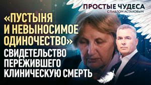 «ПУСТЫНЯ И НЕВЫНОСИМОЕ ОДИНОЧЕСТВО». СВИДЕТЕЛЬСТВО ПЕРЕЖИВШЕГО КЛИНИЧЕСКУЮ СМЕРТЬ. ПРОСТЫЕ ЧУДЕСА