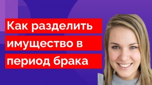 Как разделить имущество в период брака