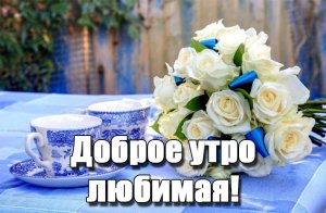 Доброе утро любимая!!! Красивое пожелание доброго утра девушке.