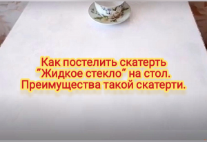 Как постелить скатерть "Жидкое стекло" на стол. Преимущества такой скатерти.