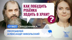 КАК ПОБУДИТЬ РЕБЁНКА ХОДИТЬ В ХРАМ? / ОТВЕТ СВЯЩЕННИКА