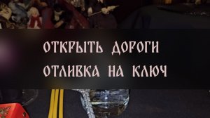 ОТКРЫТЬ ДОРОГИ. ОТЛИВКА НА КЛЮЧ. СИЛЬНЕЙШИЙ РИТУАЛ. ДЛЯ ВСЕХ ▴ ВЕДЬМИНА ИЗБА. ИНГА ХОСРОЕВА