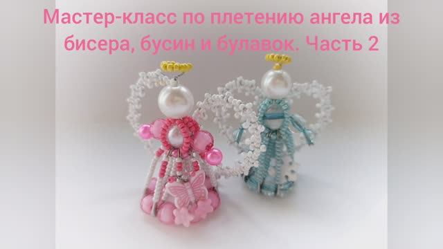 Мастер-класс по плетению ангела из бисера, бусин и булавок. Часть 2 смотреть онлайн