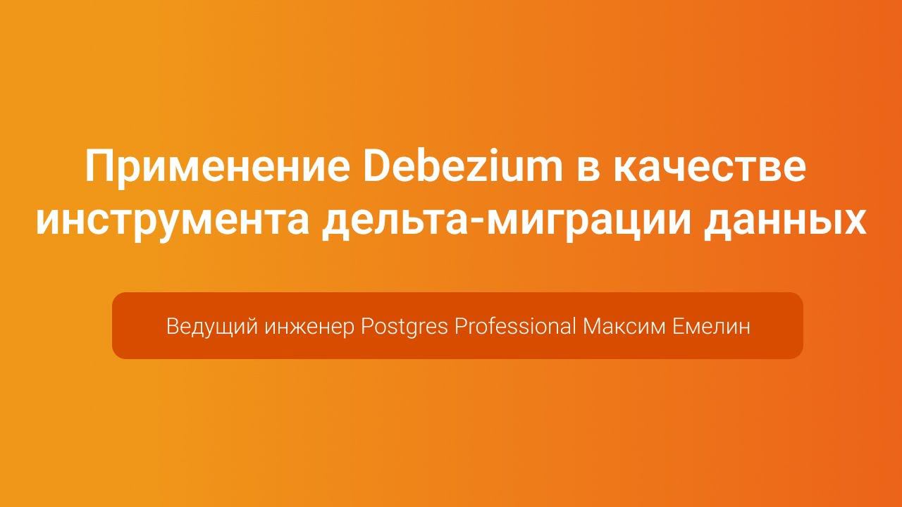 Debezium в качестве инструмента дельта-миграции данных — Максим Емелин, PGConf.Russia 2023 смотреть онлайн
