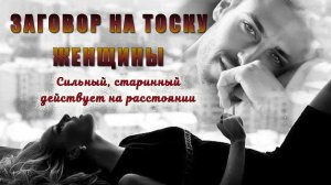 Заговор на тоску женщины читать можно на расстоянии