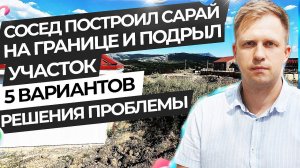 СОСЕД ПОСТРОИЛ САРАЙ НА ГРАНИЦЕ И ПОДРЫЛ УЧАСТОК. 5 ВАРИАНТОВ РЕШЕНИЯ ПРОБЛЕМЫ!