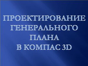 Проектирование генерального плана в Компас 3D