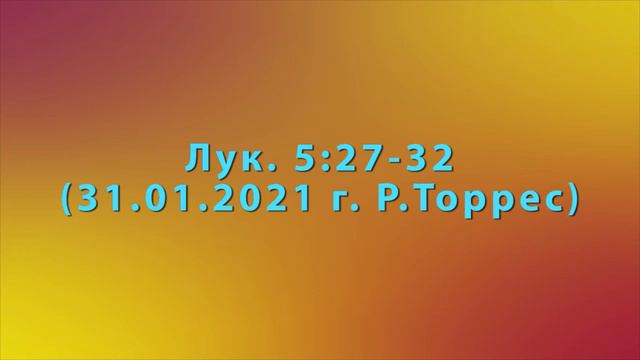 Проповедь Лук. 5:27-32 (31.01.2021 г. Р.Торрес) смотреть онлайн