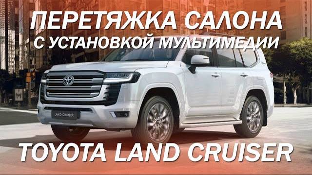 Доработали салон и руль, установили мультимедию в Toyota Land Cruiser 300 [ПЕРЕТЯЖКА LC 300 2022]
