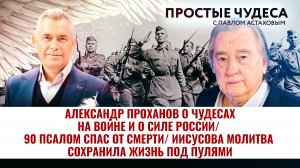 АЛЕКСАНДР ПРОХАНОВ О ЧУДЕСАХ НА ВОЙНЕ И О СИЛЕ РОССИИ/ 90 ПСАЛОМ СПАС ОТ СМЕРТИ. ПРОСТЫЕ ЧУДЕСА