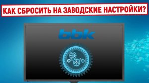 Как сбросить телевизор BBK на заводские настройки