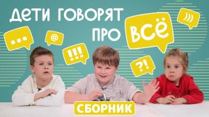 Дети говорят про ВСЁ! СБОРНИК