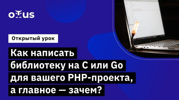 Как написать библиотеку на C или Go для вашего PHP-проекта //Курс «PHP Developer. Professional»