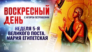 НЕДЕЛЯ 5-Я ВЕЛИКОГО ПОСТА. МАРИЯ ЕГИПЕТСКАЯ  / ВОСКРЕСНЫЙ ДЕНЬ
