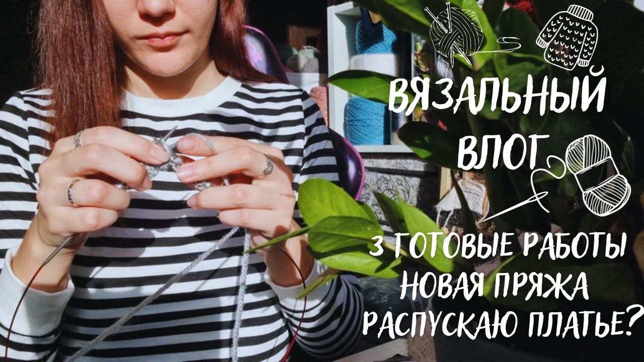 ВЯЗАЛЬНЫЙ ВЛОГ №54 | 3 готовые работы, новая интересная пряжа, распускаю платье? смотреть онлайн