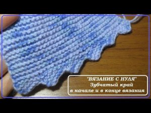 «Вязание с нуля». Зубчики в начале и в конце вязания.