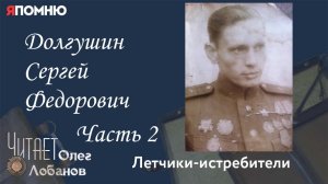 Долгушин Сергей Федорович. Часть 2. Проект "Я помню" Артема Драбкина. Летчики-истребители.