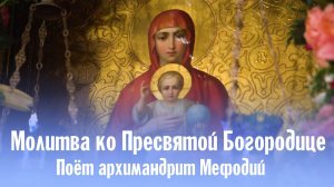Молитва ко Пресвятой Богородице _ поёт архимандрит Мефодий