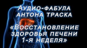 Фабула Антона Траска для восстановления здоровья Печени v 2.0 (1-я неделя прослушивания из 7-ми)