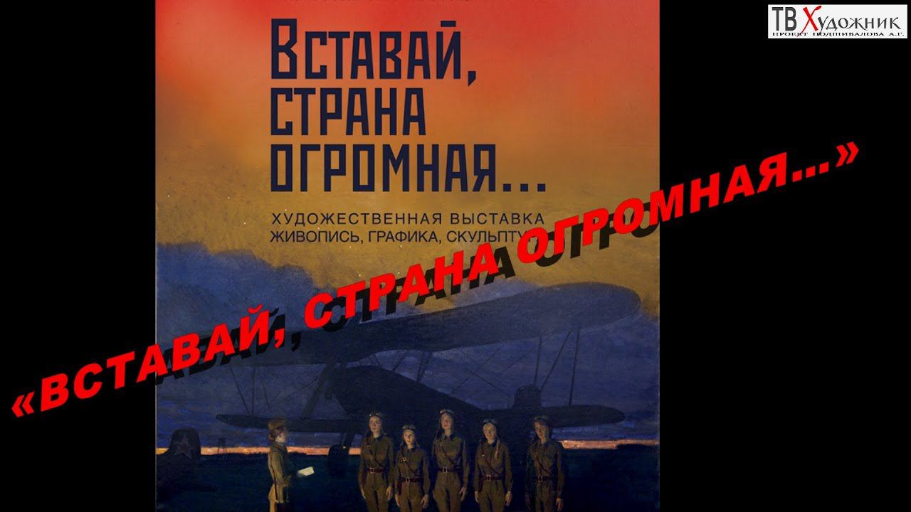 ТВ ХУДОЖНИК. Выставочный проект «ВСТАВАЙ, СТРАНА ОГРОМНАЯ...»