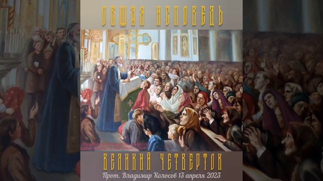 ОБЩАЯ ИСПОВЕДЬ. Великий Четверток, прот. Владимир Колосов, 13 апреля 2023 г. смотреть онлайн
