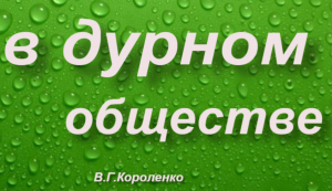 "В дурном обществе" -пересказ повести В.Г.Короленко.