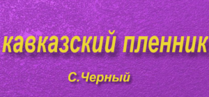 «Кавказский пленник«пересказ рассказа С.Чёрного