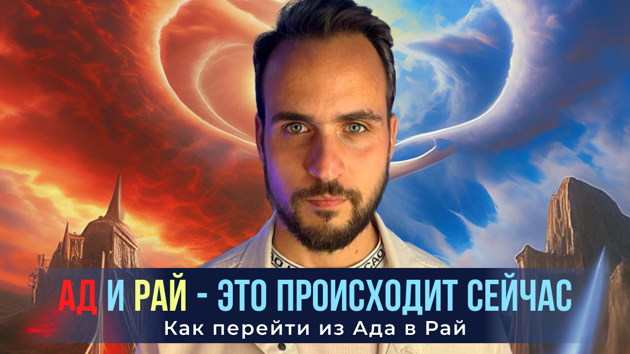 Ад и Рай - это происходит сейчас! Как перейти из Ада в Рай