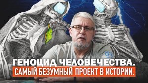 САМЫЙ БЕЗУМНЫЙ ПРОЕКТ В ИСТОРИИ. ГЕНОЦИД ЧЕЛОВЕЧЕСТВА. Сергей Переслегин