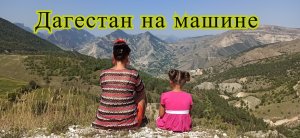 Дагестан на машине. Стоит ли ехать?