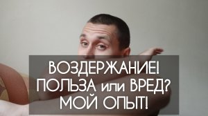 ВОЗДЕРЖАНИЕ! ПОЛЬЗА или ВРЕД? Мой опыт (На момент записи видео воздерживаюсь 7 месяцев)