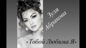 ЗУЛЯ АБРАКОВА  Тобой Любима Я