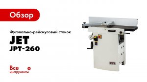 Обзор фуговально-рейсмусового станка Jet JPT-260