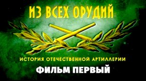 «Из всех орудий». Фильм первый
