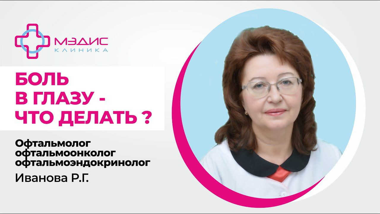 119.21 Боль в глазу. Что делать? - Иванова Раиса Гавриловна, офтальмолог, офтальмоонколог