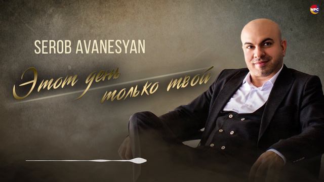 Serob Avanesyan - Этот день только твой | Армянская музыка смотреть онлайн