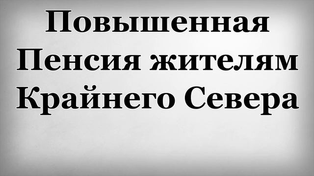 Повышенная Пенсия жителям Крайнего Севера смотреть онлайн