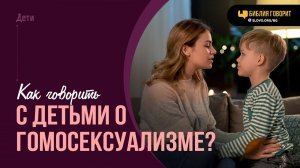 Как говорить с детьми о гомосексуализме? | «Библия говорит» | 2022