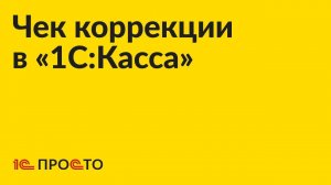 Инструкция по созданию чека коррекции в «1С:Касса»
