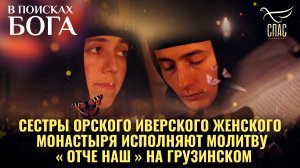 СЕСТРЫ ОРСКОГО ИВЕРСКОГО ЖЕНСКОГО МОНАСТЫРЯ ИСПОЛНЯЮТ МОЛИТВУ «ОТЧЕ НАШ» НА ГРУЗИНСКОМ