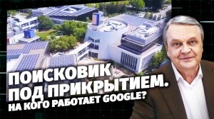 Поисковик под прикрытием. На кого работает Google?