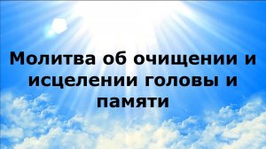 МОЛИТВА ОБ ОЧИЩЕНИИ И ИСЦЕЛЕНИИ ГОЛОВЫ И ПАМЯТИ