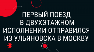 Первый поезд в двухэтажном исполнении отправился из Ульяновска в Москву